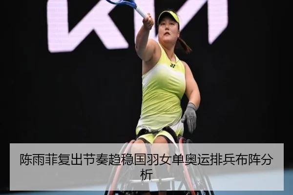 陈雨菲复出节奏趋稳国羽女单奥运排兵布阵分析